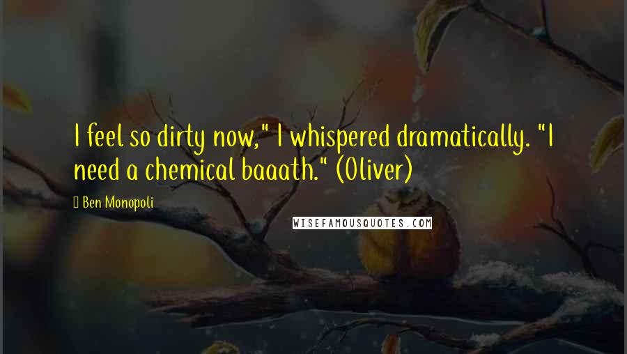 Ben Monopoli Quotes: I feel so dirty now," I whispered dramatically. "I need a chemical baaath." (Oliver)