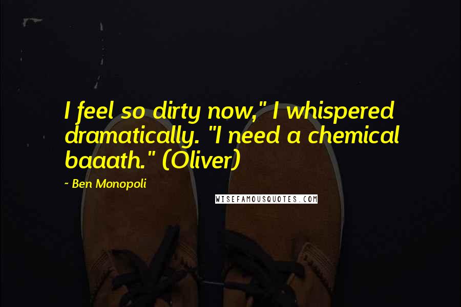 Ben Monopoli Quotes: I feel so dirty now," I whispered dramatically. "I need a chemical baaath." (Oliver)