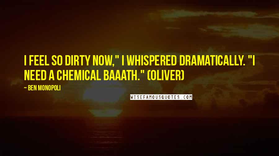 Ben Monopoli Quotes: I feel so dirty now," I whispered dramatically. "I need a chemical baaath." (Oliver)