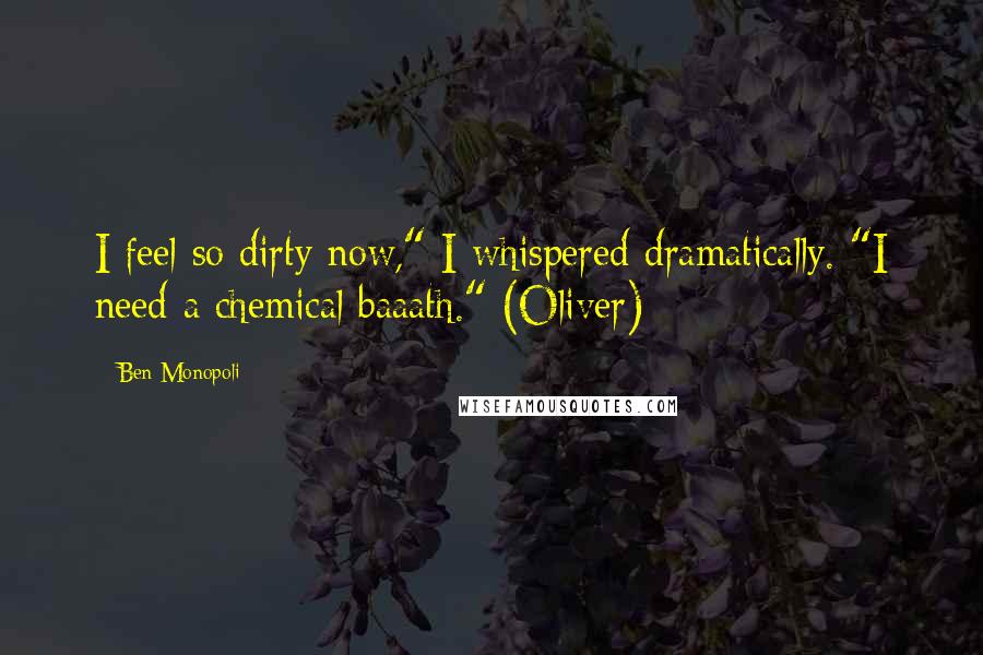 Ben Monopoli Quotes: I feel so dirty now," I whispered dramatically. "I need a chemical baaath." (Oliver)