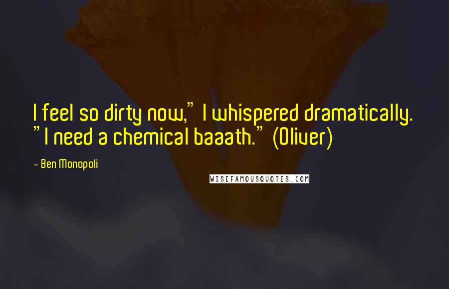 Ben Monopoli Quotes: I feel so dirty now," I whispered dramatically. "I need a chemical baaath." (Oliver)