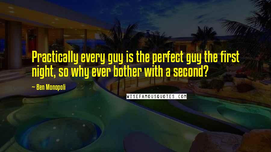 Ben Monopoli Quotes: Practically every guy is the perfect guy the first night, so why ever bother with a second?