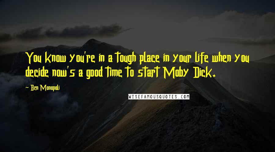 Ben Monopoli Quotes: You know you're in a tough place in your life when you decide now's a good time to start Moby Dick.