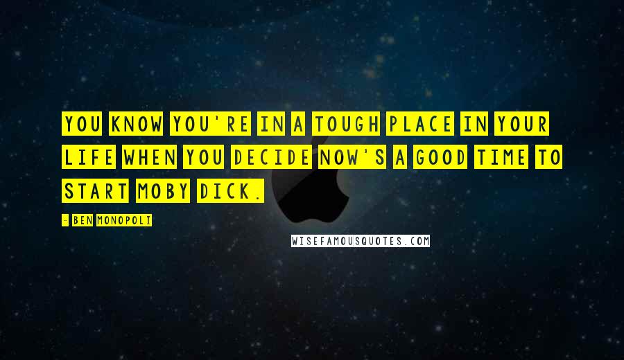 Ben Monopoli Quotes: You know you're in a tough place in your life when you decide now's a good time to start Moby Dick.