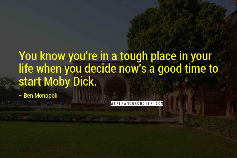 Ben Monopoli Quotes: You know you're in a tough place in your life when you decide now's a good time to start Moby Dick.