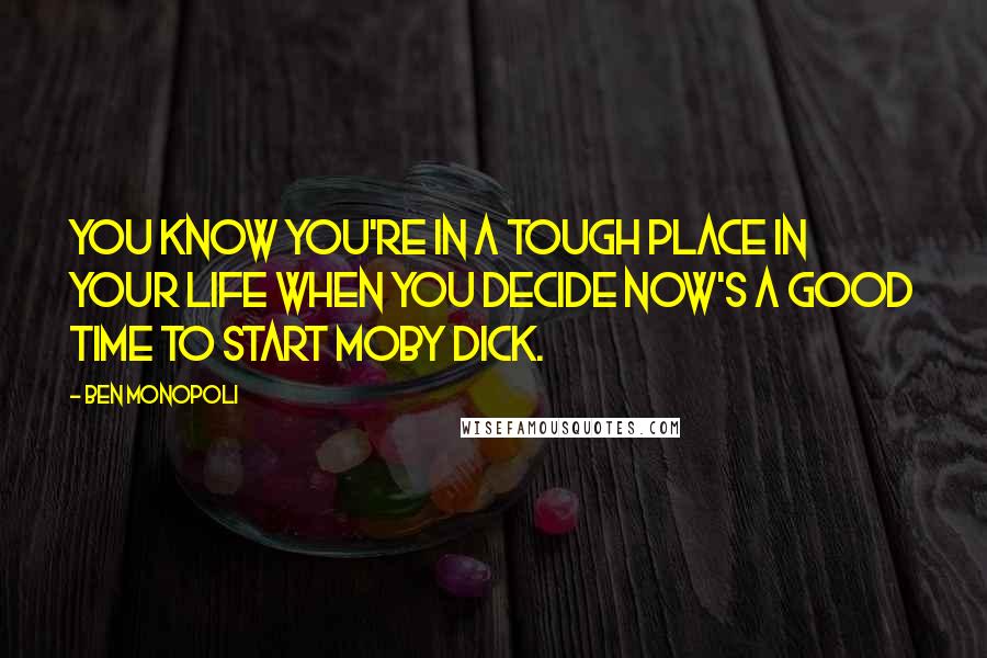Ben Monopoli Quotes: You know you're in a tough place in your life when you decide now's a good time to start Moby Dick.