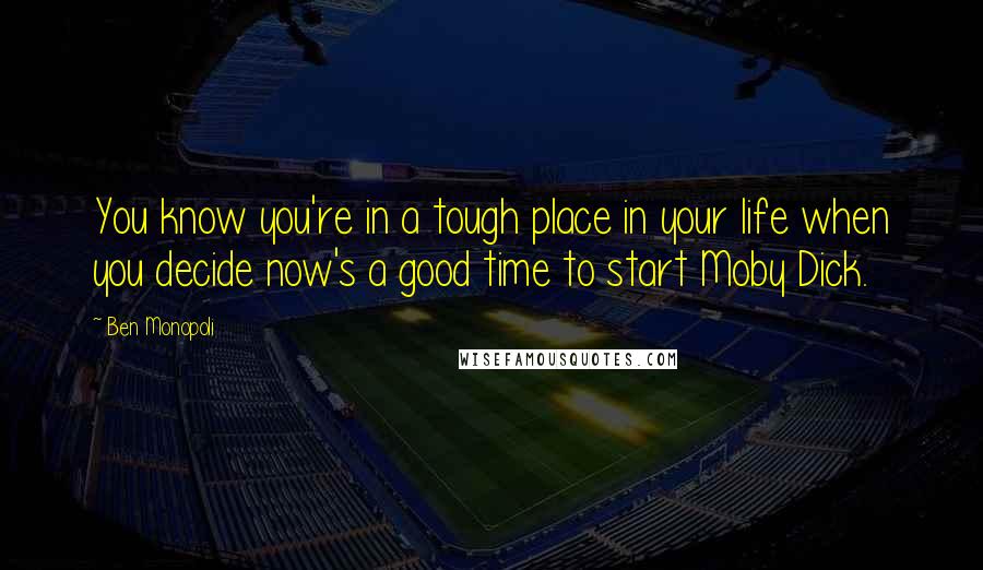 Ben Monopoli Quotes: You know you're in a tough place in your life when you decide now's a good time to start Moby Dick.