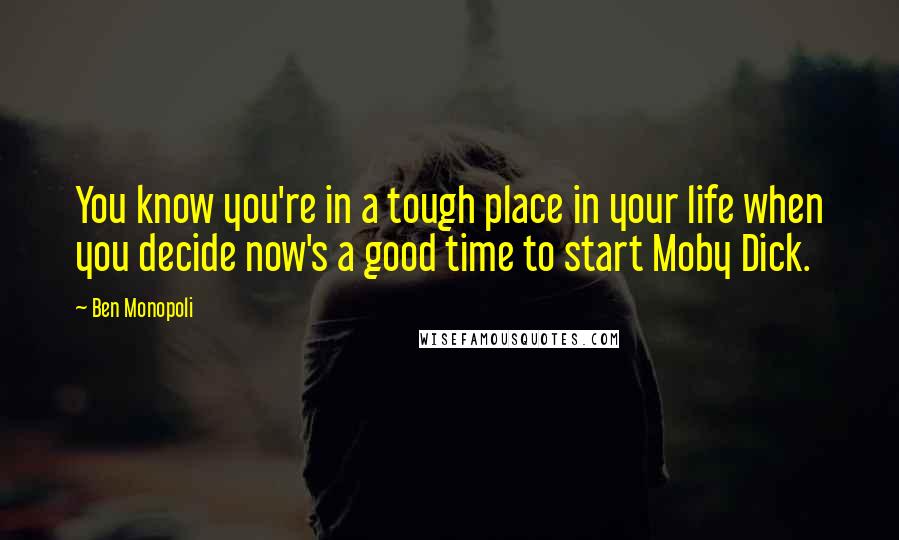 Ben Monopoli Quotes: You know you're in a tough place in your life when you decide now's a good time to start Moby Dick.