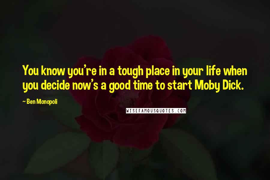 Ben Monopoli Quotes: You know you're in a tough place in your life when you decide now's a good time to start Moby Dick.