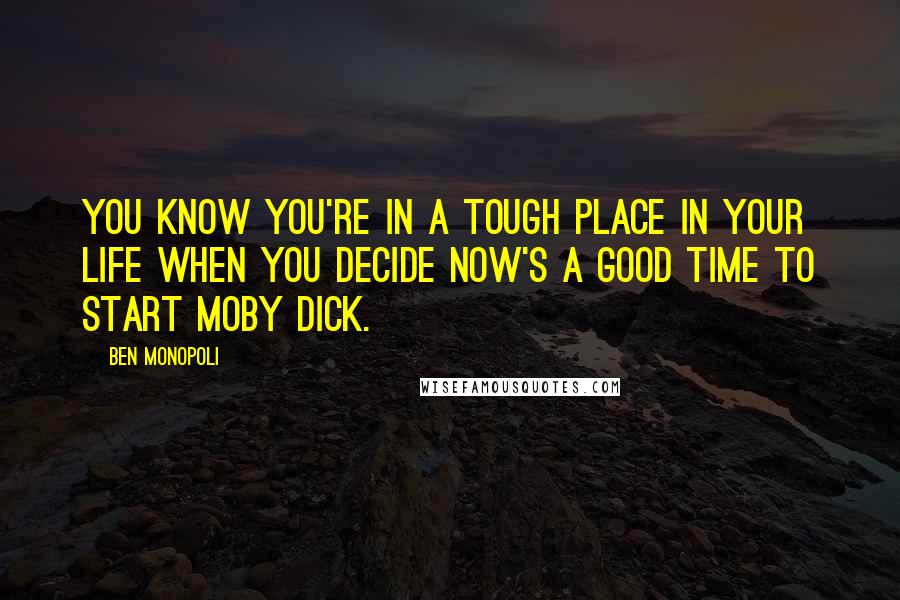 Ben Monopoli Quotes: You know you're in a tough place in your life when you decide now's a good time to start Moby Dick.
