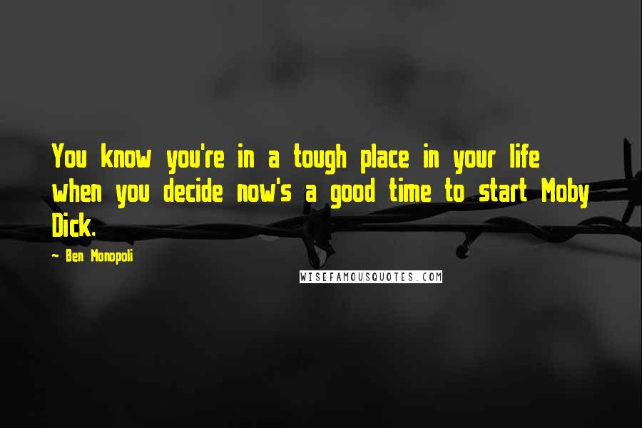 Ben Monopoli Quotes: You know you're in a tough place in your life when you decide now's a good time to start Moby Dick.