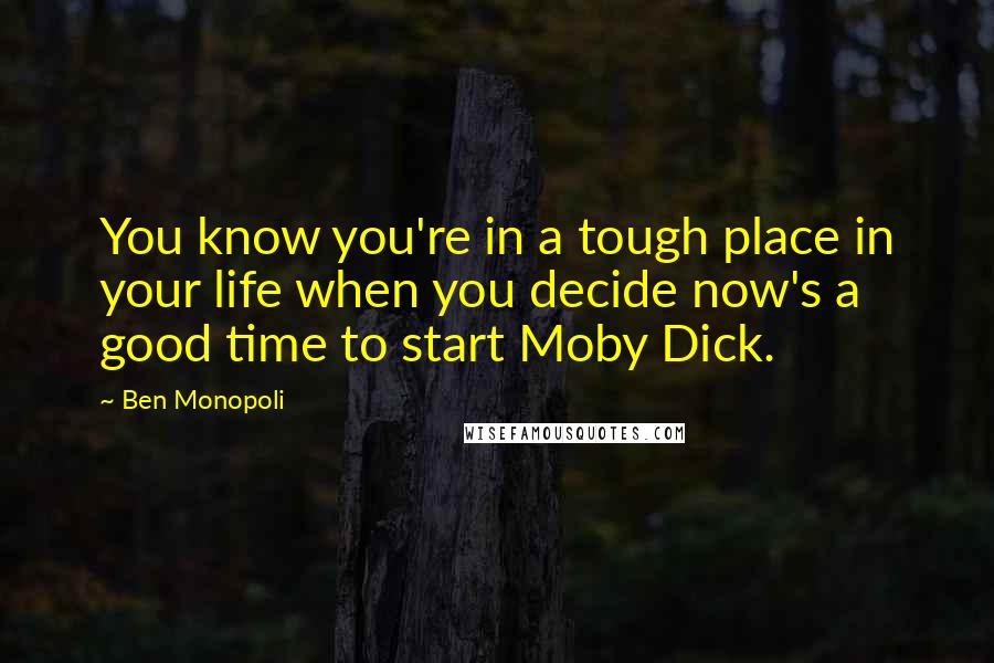 Ben Monopoli Quotes: You know you're in a tough place in your life when you decide now's a good time to start Moby Dick.