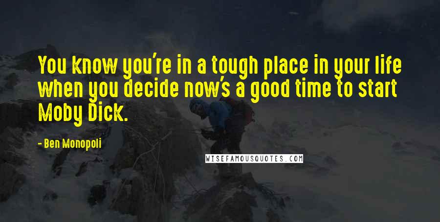 Ben Monopoli Quotes: You know you're in a tough place in your life when you decide now's a good time to start Moby Dick.