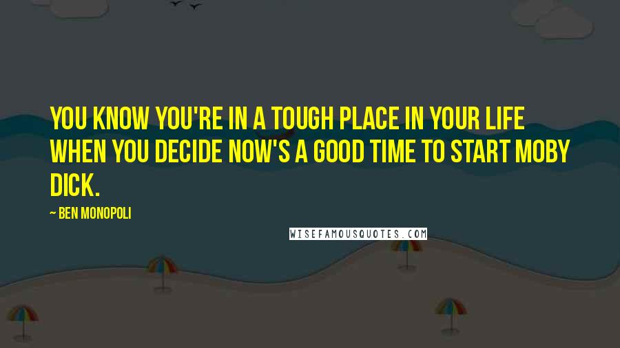 Ben Monopoli Quotes: You know you're in a tough place in your life when you decide now's a good time to start Moby Dick.