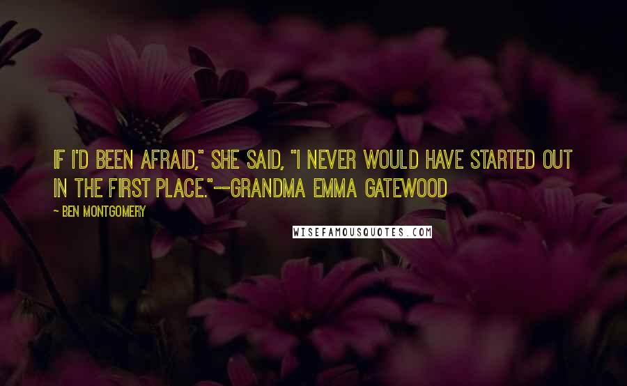 Ben Montgomery Quotes: If I'd been afraid," she said, "I never would have started out in the first place."--Grandma Emma Gatewood