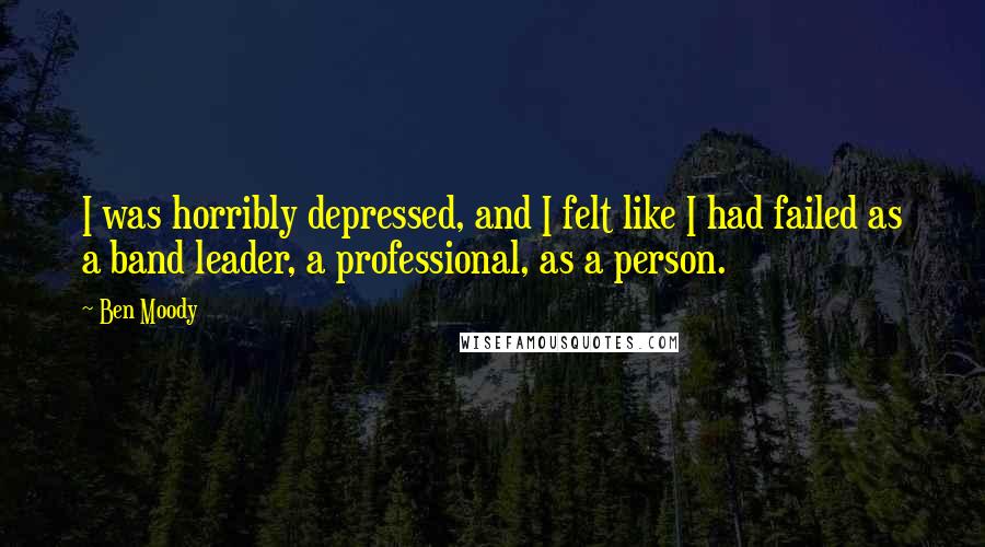 Ben Moody Quotes: I was horribly depressed, and I felt like I had failed as a band leader, a professional, as a person.