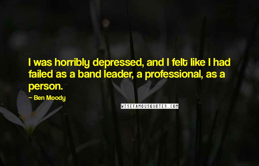 Ben Moody Quotes: I was horribly depressed, and I felt like I had failed as a band leader, a professional, as a person.