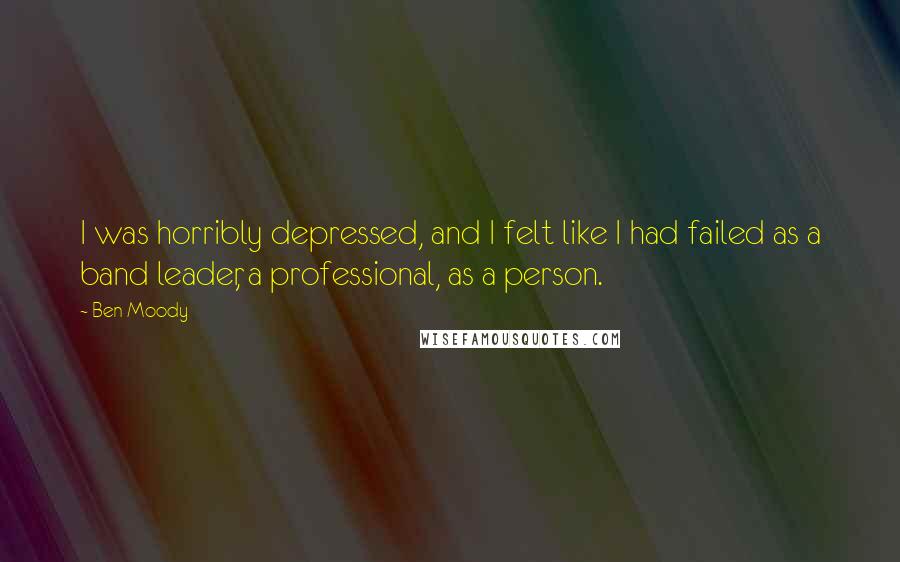 Ben Moody Quotes: I was horribly depressed, and I felt like I had failed as a band leader, a professional, as a person.