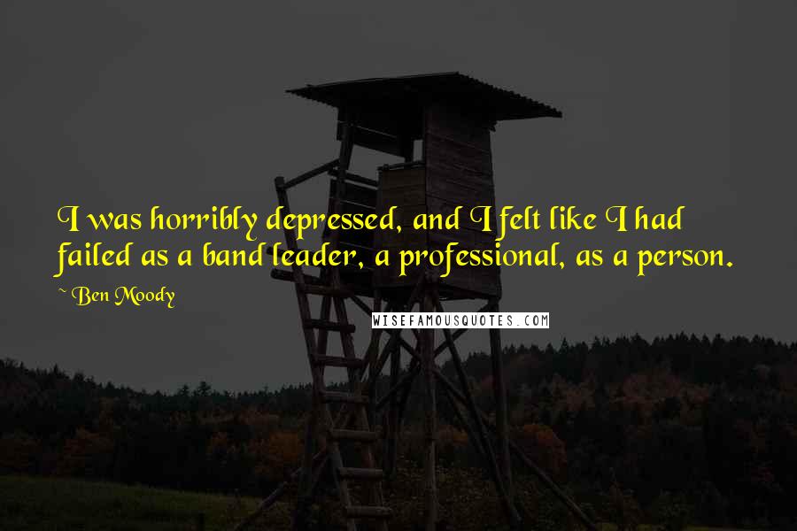 Ben Moody Quotes: I was horribly depressed, and I felt like I had failed as a band leader, a professional, as a person.