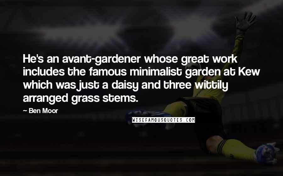Ben Moor Quotes: He's an avant-gardener whose great work includes the famous minimalist garden at Kew which was just a daisy and three wittily arranged grass stems.