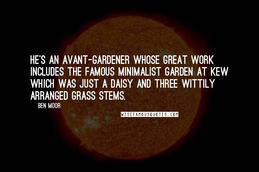 Ben Moor Quotes: He's an avant-gardener whose great work includes the famous minimalist garden at Kew which was just a daisy and three wittily arranged grass stems.