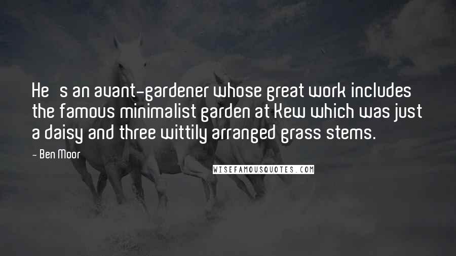 Ben Moor Quotes: He's an avant-gardener whose great work includes the famous minimalist garden at Kew which was just a daisy and three wittily arranged grass stems.