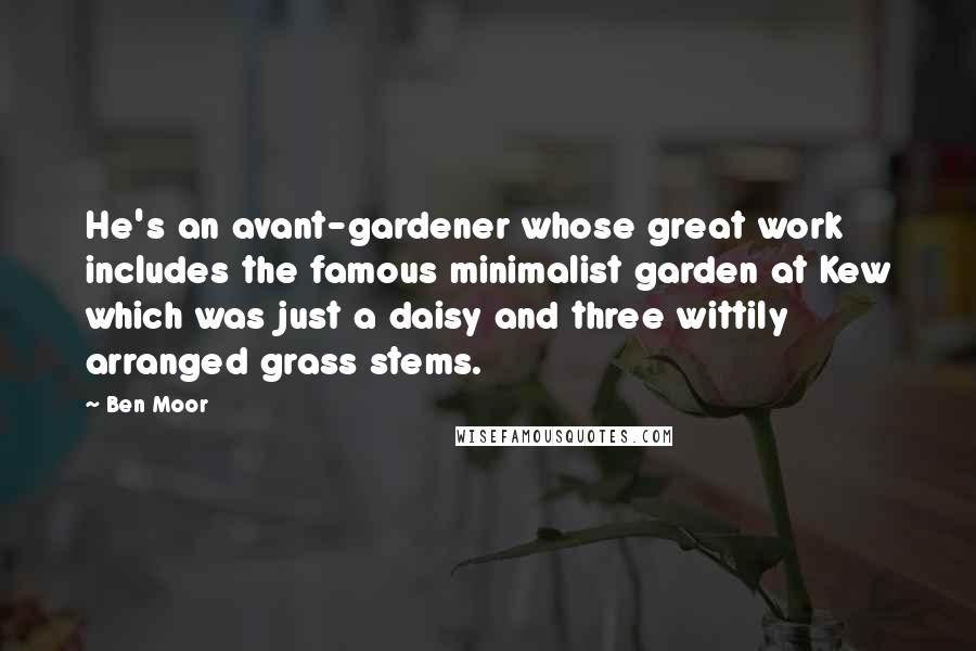 Ben Moor Quotes: He's an avant-gardener whose great work includes the famous minimalist garden at Kew which was just a daisy and three wittily arranged grass stems.