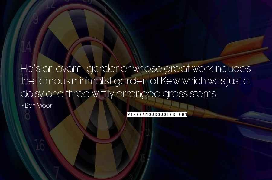 Ben Moor Quotes: He's an avant-gardener whose great work includes the famous minimalist garden at Kew which was just a daisy and three wittily arranged grass stems.