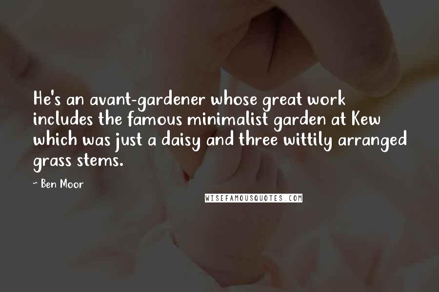 Ben Moor Quotes: He's an avant-gardener whose great work includes the famous minimalist garden at Kew which was just a daisy and three wittily arranged grass stems.