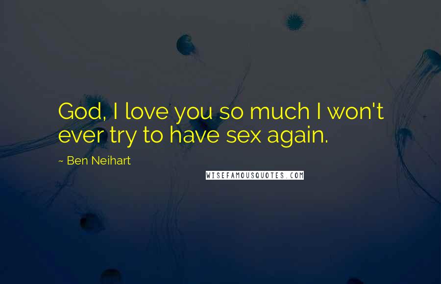 Ben Neihart Quotes: God, I love you so much I won't ever try to have sex again.