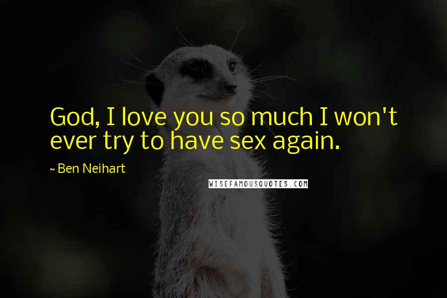 Ben Neihart Quotes: God, I love you so much I won't ever try to have sex again.