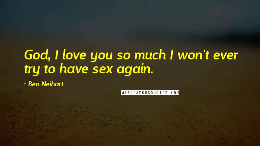 Ben Neihart Quotes: God, I love you so much I won't ever try to have sex again.