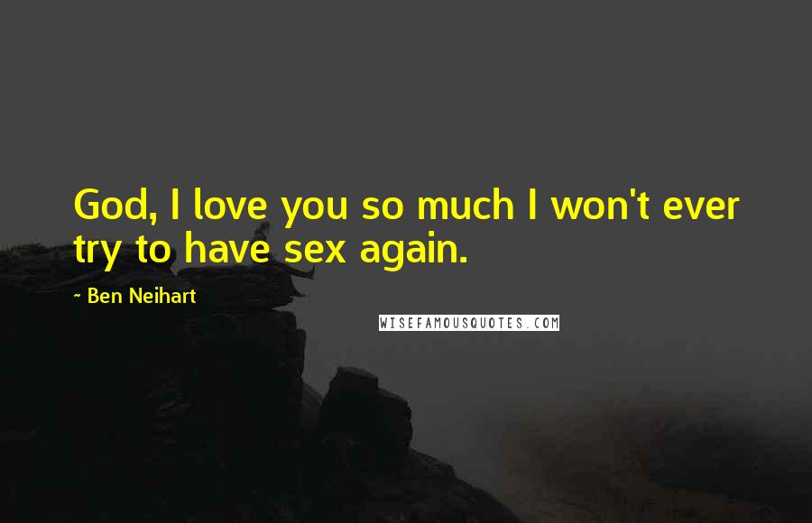 Ben Neihart Quotes: God, I love you so much I won't ever try to have sex again.