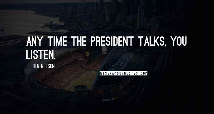 Ben Nelson Quotes: Any time the president talks, you listen.