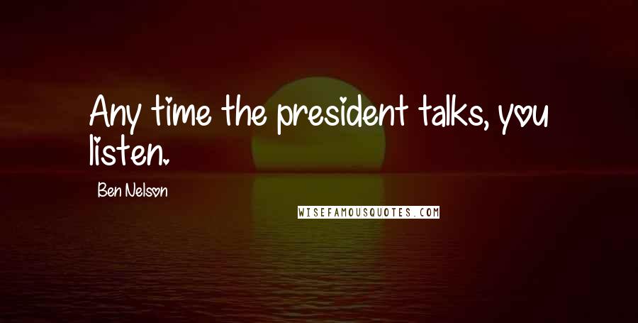 Ben Nelson Quotes: Any time the president talks, you listen.