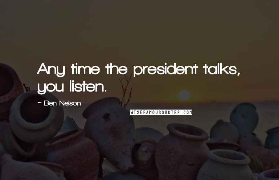 Ben Nelson Quotes: Any time the president talks, you listen.