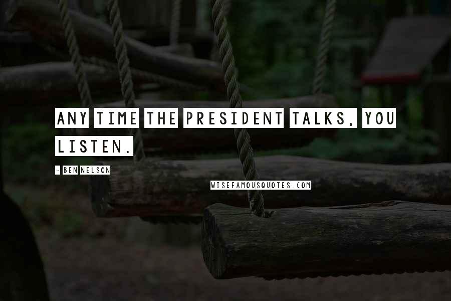 Ben Nelson Quotes: Any time the president talks, you listen.