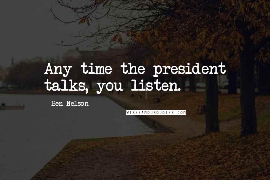 Ben Nelson Quotes: Any time the president talks, you listen.