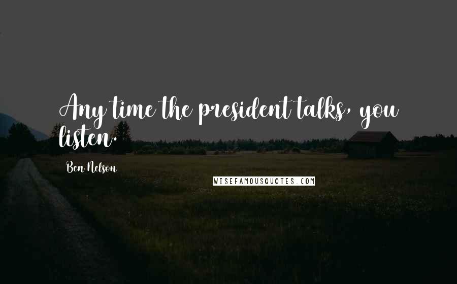 Ben Nelson Quotes: Any time the president talks, you listen.