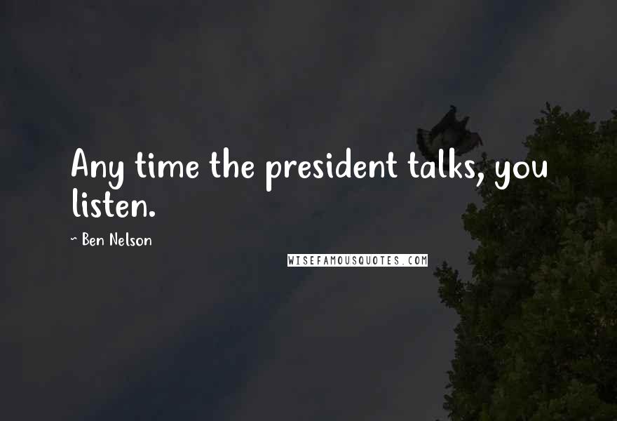 Ben Nelson Quotes: Any time the president talks, you listen.