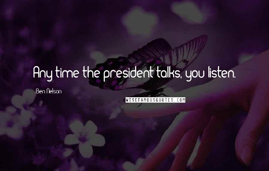 Ben Nelson Quotes: Any time the president talks, you listen.