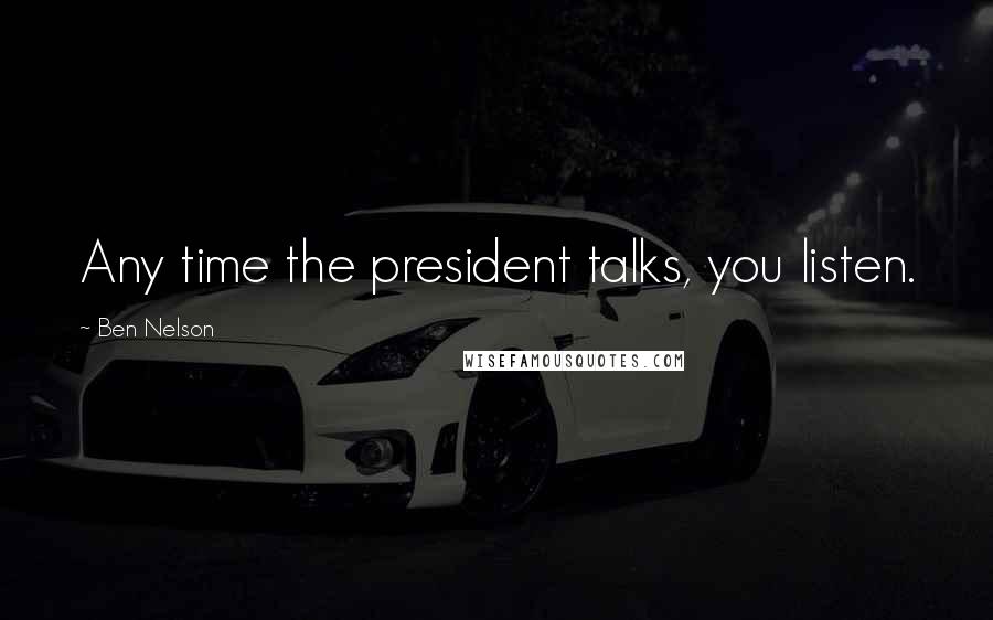 Ben Nelson Quotes: Any time the president talks, you listen.