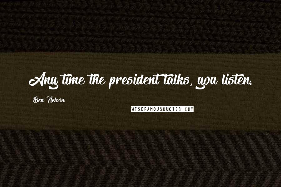 Ben Nelson Quotes: Any time the president talks, you listen.