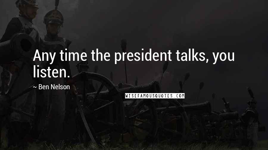 Ben Nelson Quotes: Any time the president talks, you listen.