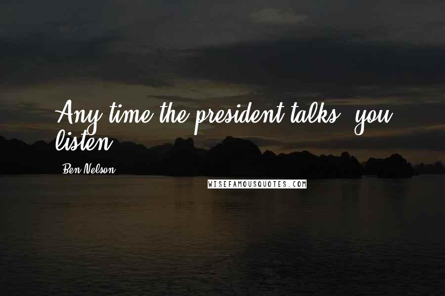 Ben Nelson Quotes: Any time the president talks, you listen.