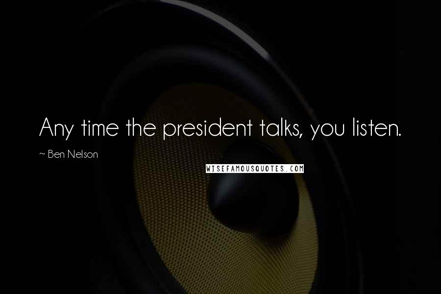 Ben Nelson Quotes: Any time the president talks, you listen.