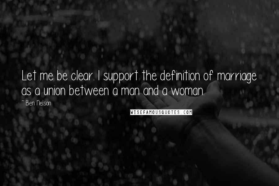 Ben Nelson Quotes: Let me be clear. I support the definition of marriage as a union between a man and a woman.