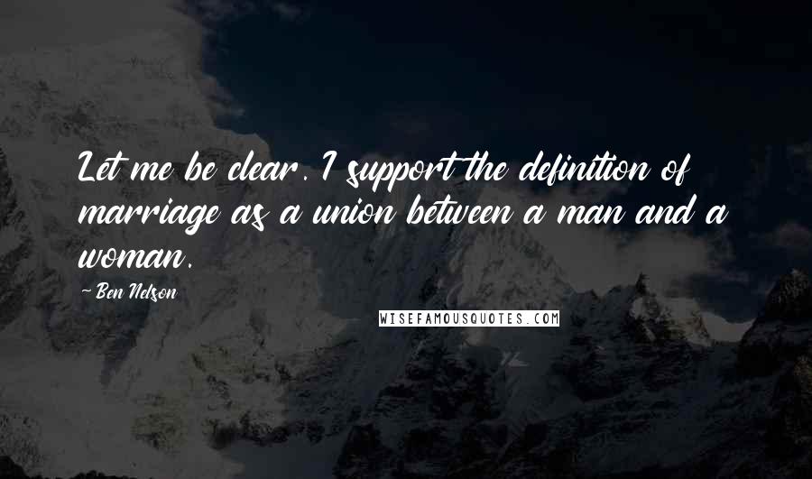 Ben Nelson Quotes: Let me be clear. I support the definition of marriage as a union between a man and a woman.