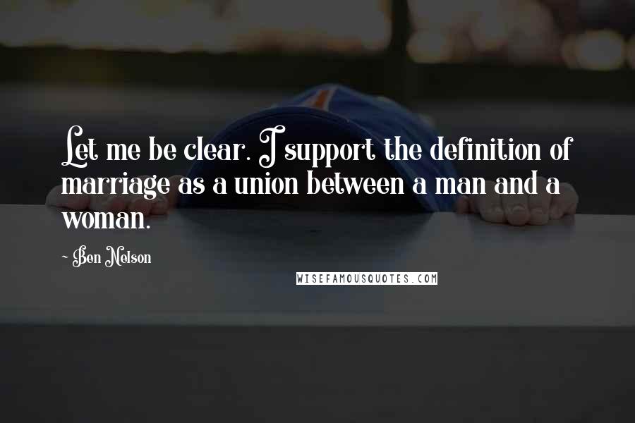 Ben Nelson Quotes: Let me be clear. I support the definition of marriage as a union between a man and a woman.