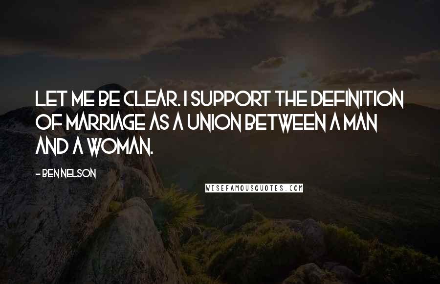 Ben Nelson Quotes: Let me be clear. I support the definition of marriage as a union between a man and a woman.